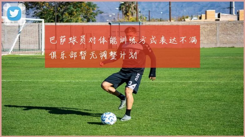 巴萨球员对体能训练方式表达不满俱乐部暂无调整计划