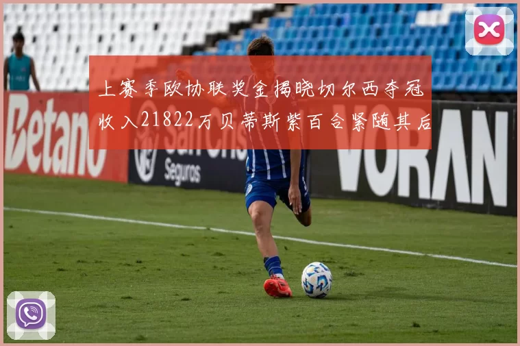 上赛季欧协联奖金揭晓切尔西夺冠收入21822万贝蒂斯紫百合紧随其后