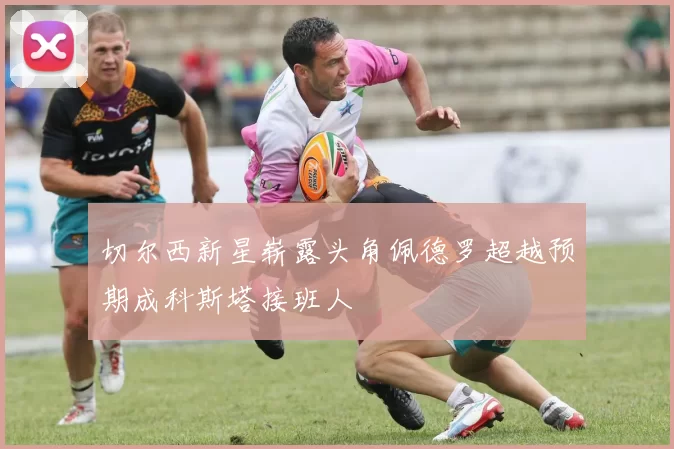 切尔西新星崭露头角佩德罗超越预期成科斯塔接班人