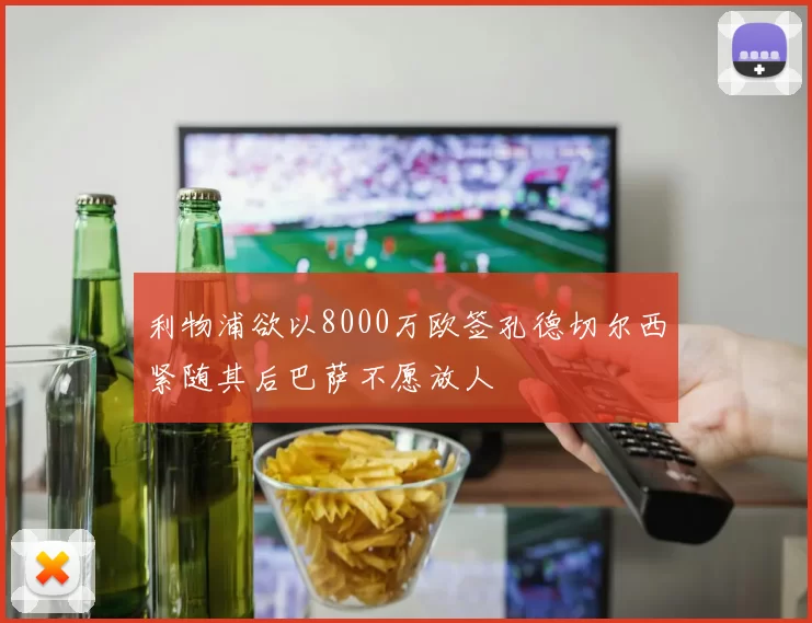 利物浦欲以8000万欧签孔德切尔西紧随其后巴萨不愿放人