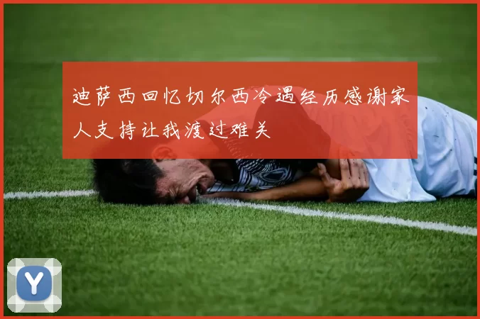 迪萨西回忆切尔西冷遇经历感谢家人支持让我渡过难关