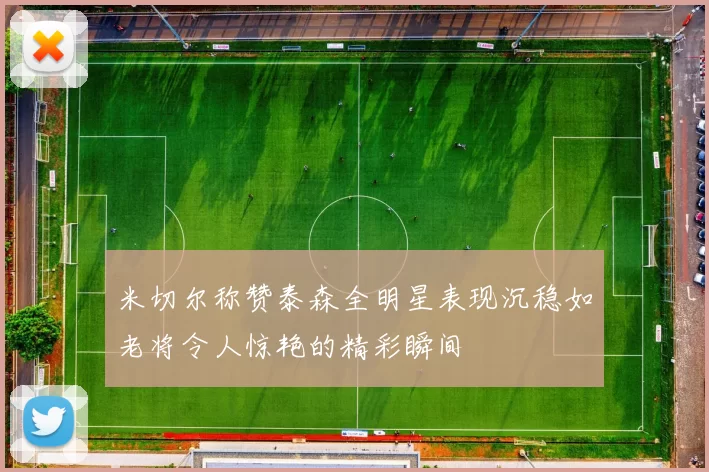 米切尔称赞泰森全明星表现沉稳如老将令人惊艳的精彩瞬间