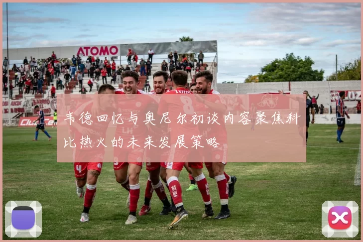 韦德回忆与奥尼尔初谈内容聚焦科比热火的未来发展策略
