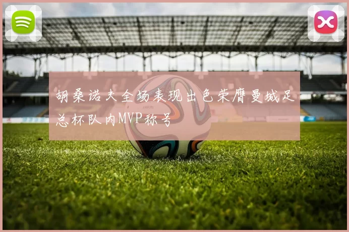 胡桑诺夫全场表现出色荣膺曼城足总杯队内MVP称号
